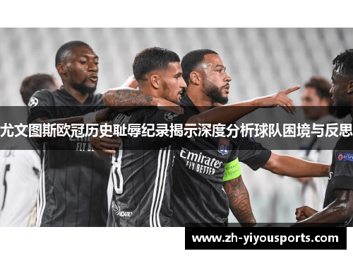尤文图斯欧冠历史耻辱纪录揭示深度分析球队困境与反思 尤文图斯欧冠历史耻辱纪录揭示深度分析球队困境与反思