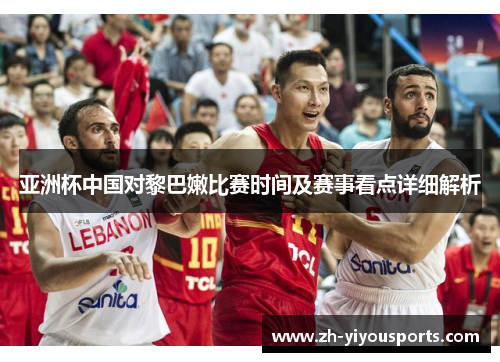 亚洲杯中国对黎巴嫩比赛时间及赛事看点详细解析