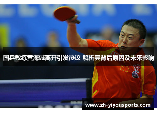 国乒教练黄海诚离开引发热议 解析其背后原因及未来影响 国乒教练黄海诚离开引发热议 解析其背后原因及未来影响