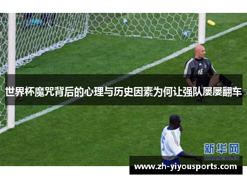 世界杯魔咒背后的心理与历史因素为何让强队屡屡翻车