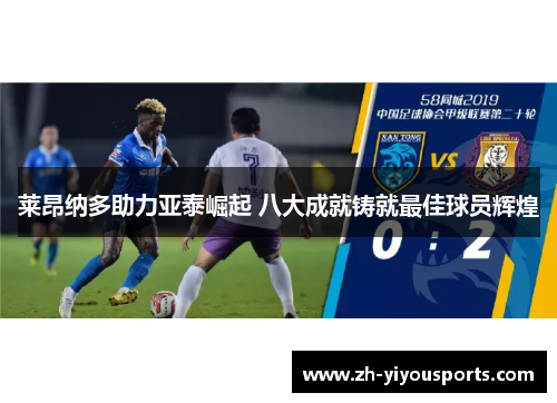 莱昂纳多助力亚泰崛起 八大成就铸就最佳球员辉煌