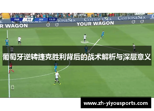 葡萄牙逆转捷克胜利背后的战术解析与深层意义