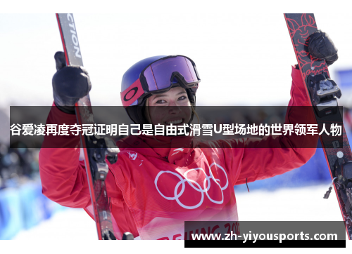 谷爱凌再度夺冠证明自己是自由式滑雪U型场地的世界领军人物