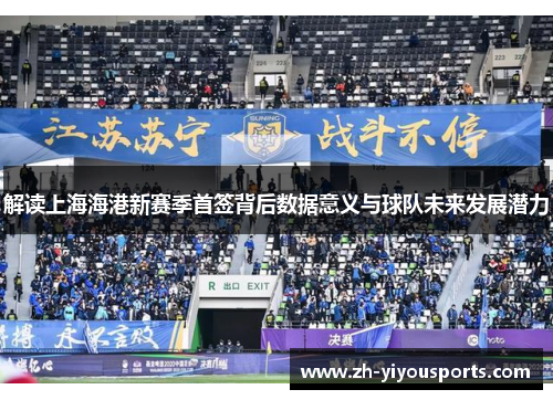 解读上海海港新赛季首签背后数据意义与球队未来发展潜力