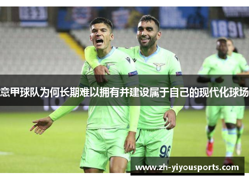 意甲球队为何长期难以拥有并建设属于自己的现代化球场 意甲球队为何长期难以拥有并建设属于自己的现代化球场