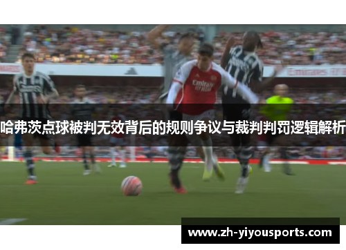 哈弗茨点球被判无效背后的规则争议与裁判判罚逻辑解析