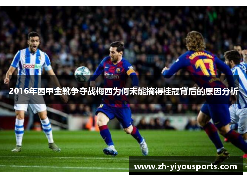 2016年西甲金靴争夺战梅西为何未能摘得桂冠背后的原因分析 2016年西甲金靴争夺战梅西为何未能摘得桂冠背后的原因分析
