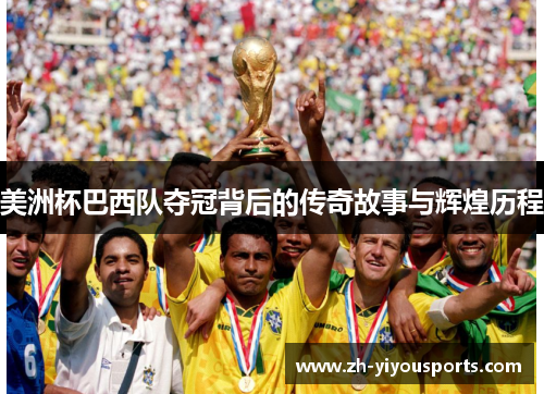 美洲杯巴西队夺冠背后的传奇故事与辉煌历程