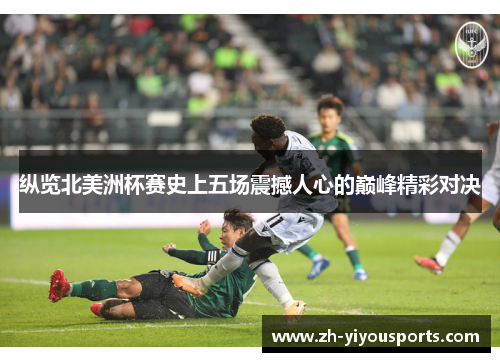 纵览北美洲杯赛史上五场震撼人心的巅峰精彩对决