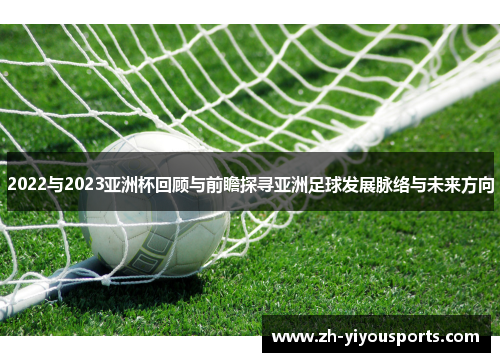 2022与2023亚洲杯回顾与前瞻探寻亚洲足球发展脉络与未来方向