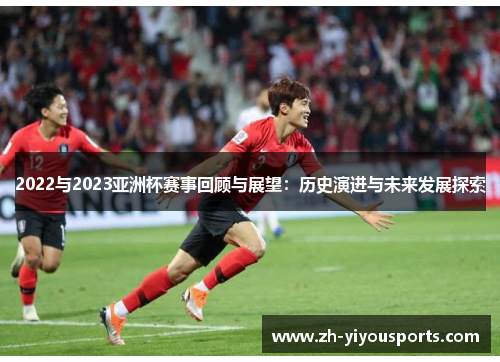 2022与2023亚洲杯赛事回顾与展望：历史演进与未来发展探索