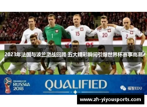 2023年法国与波兰激战回顾 五大精彩瞬间引爆世界杯赛事高潮