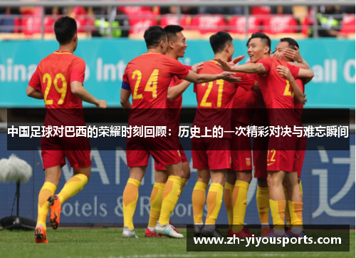 中国足球对巴西的荣耀时刻回顾：历史上的一次精彩对决与难忘瞬间
