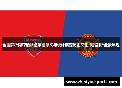 全面解析阿森纳队徽象征意义与设计演变历史文化深度剖析全景展现 全面解析阿森纳队徽象征意义与设计演变历史文化深度剖析全景展现