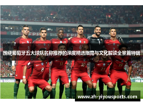 围绕葡萄牙五大球队名称推荐的深度精选指南与文化解读全景篇特辑 围绕葡萄牙五大球队名称推荐的深度精选指南与文化解读全景篇特辑