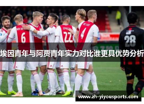 埃因青年与阿贾青年实力对比谁更具优势分析 埃因青年与阿贾青年实力对比谁更具优势分析