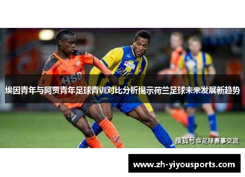 埃因青年与阿贾青年足球青训对比分析揭示荷兰足球未来发展新趋势