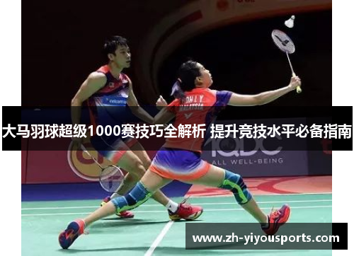 大马羽球超级1000赛技巧全解析 提升竞技水平必备指南 大马羽球超级1000赛技巧全解析 提升竞技水平必备指南