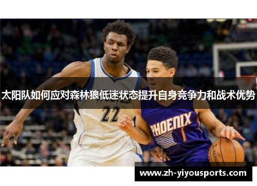 太阳队如何应对森林狼低迷状态提升自身竞争力和战术优势 太阳队如何应对森林狼低迷状态提升自身竞争力和战术优势