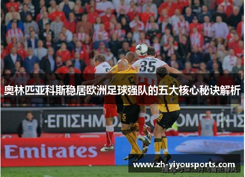 奥林匹亚科斯稳居欧洲足球强队的五大核心秘诀解析