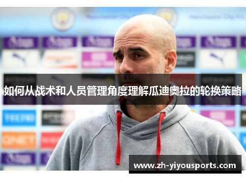 如何从战术和人员管理角度理解瓜迪奥拉的轮换策略 如何从战术和人员管理角度理解瓜迪奥拉的轮换策略