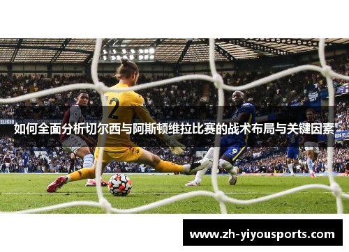如何全面分析切尔西与阿斯顿维拉比赛的战术布局与关键因素 如何全面分析切尔西与阿斯顿维拉比赛的战术布局与关键因素
