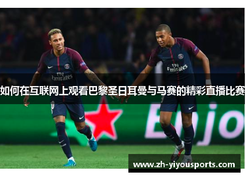 如何在互联网上观看巴黎圣日耳曼与马赛的精彩直播比赛 如何在互联网上观看巴黎圣日耳曼与马赛的精彩直播比赛
