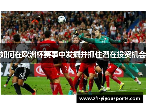 如何在欧洲杯赛事中发掘并抓住潜在投资机会