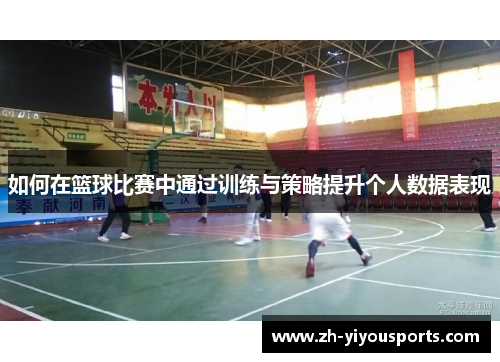 如何在篮球比赛中通过训练与策略提升个人数据表现 如何在篮球比赛中通过训练与策略提升个人数据表现
