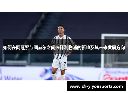 如何在阿隆索与图赫尔之间选择利物浦的新帅及其未来发展方向