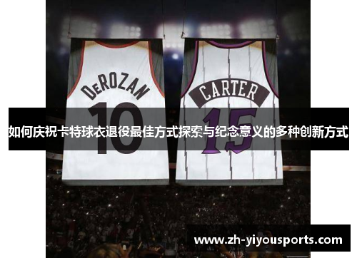 如何庆祝卡特球衣退役最佳方式探索与纪念意义的多种创新方式 如何庆祝卡特球衣退役最佳方式探索与纪念意义的多种创新方式