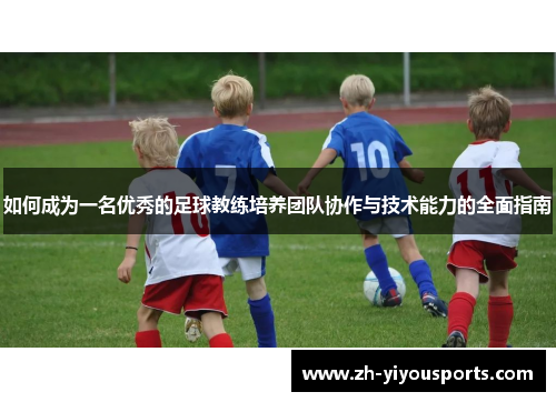如何成为一名优秀的足球教练培养团队协作与技术能力的全面指南