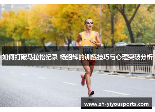 如何打破马拉松纪录 杨绍辉的训练技巧与心理突破分析
