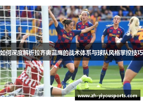 如何深度解析拉齐奥蓝鹰的战术体系与球队风格掌控技巧