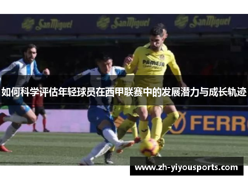 如何科学评估年轻球员在西甲联赛中的发展潜力与成长轨迹