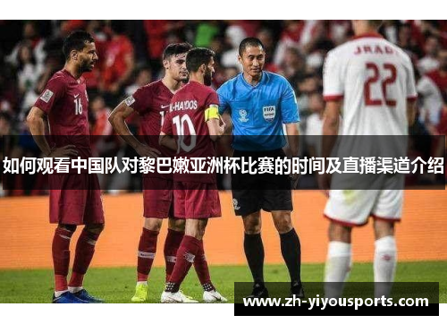 如何观看中国队对黎巴嫩亚洲杯比赛的时间及直播渠道介绍