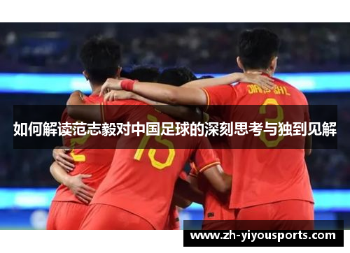 如何解读范志毅对中国足球的深刻思考与独到见解