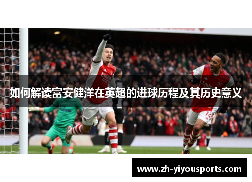 如何解读富安健洋在英超的进球历程及其历史意义