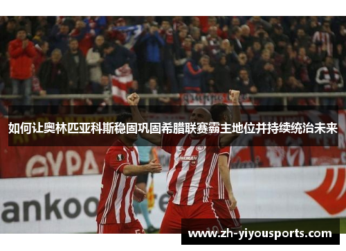 如何让奥林匹亚科斯稳固巩固希腊联赛霸主地位并持续统治未来