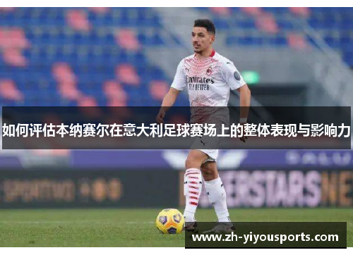 如何评估本纳赛尔在意大利足球赛场上的整体表现与影响力 如何评估本纳赛尔在意大利足球赛场上的整体表现与影响力