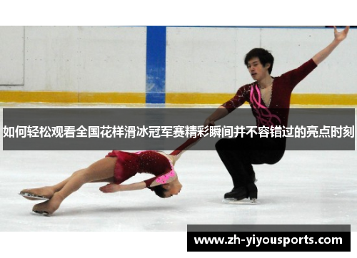 如何轻松观看全国花样滑冰冠军赛精彩瞬间并不容错过的亮点时刻 如何轻松观看全国花样滑冰冠军赛精彩瞬间并不容错过的亮点时刻