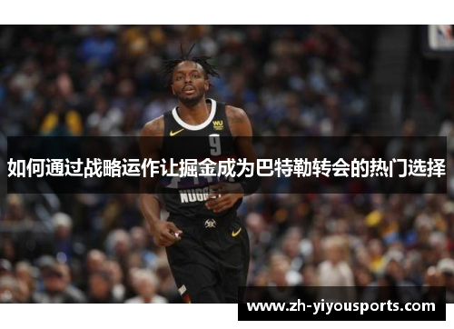 如何通过战略运作让掘金成为巴特勒转会的热门选择