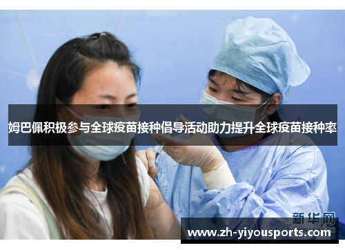 姆巴佩积极参与全球疫苗接种倡导活动助力提升全球疫苗接种率