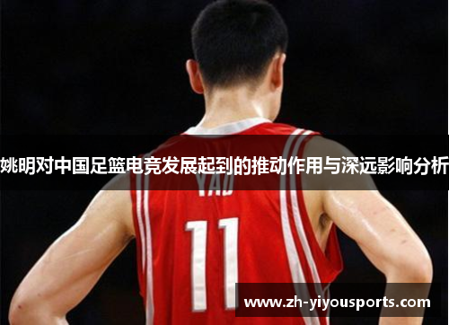 姚明对中国足篮电竞发展起到的推动作用与深远影响分析