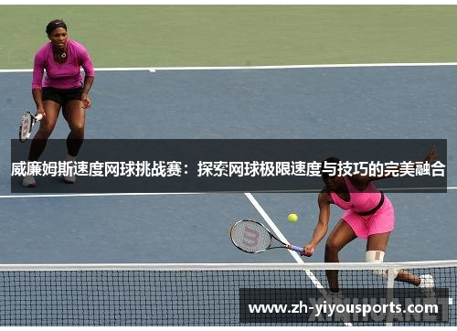 威廉姆斯速度网球挑战赛:探索网球极限速度与技巧的完美融合 威廉姆斯速度网球挑战赛:探索网球极限速度与技巧的完美融合