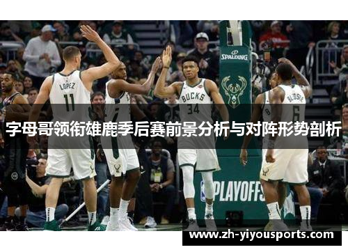 字母哥领衔雄鹿季后赛前景分析与对阵形势剖析 字母哥领衔雄鹿季后赛前景分析与对阵形势剖析