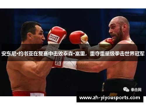 安东尼·约书亚在复赛中击败泰森·富里,重夺重量级拳击世界冠军 安东尼·约书亚在复赛中击败泰森·富里,重夺重量级拳击世界冠军