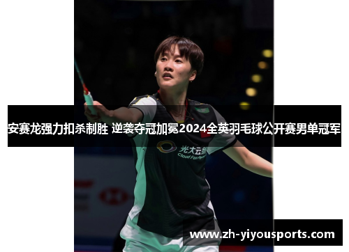 安赛龙强力扣杀制胜 逆袭夺冠加冕2024全英羽毛球公开赛男单冠军 安赛龙强力扣杀制胜 逆袭夺冠加冕2024全英羽毛球公开赛男单冠军