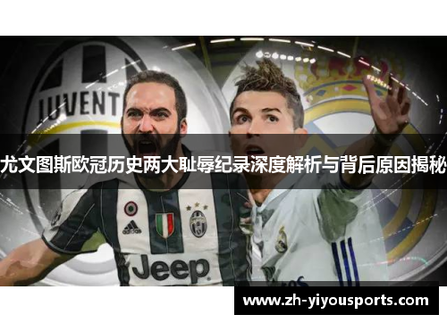 尤文图斯欧冠历史两大耻辱纪录深度解析与背后原因揭秘 尤文图斯欧冠历史两大耻辱纪录深度解析与背后原因揭秘