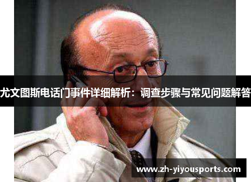 尤文图斯电话门事件详细解析:调查步骤与常见问题解答 尤文图斯电话门事件详细解析:调查步骤与常见问题解答